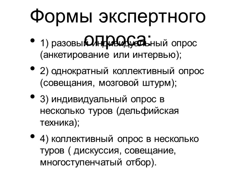 Формы экспертного опроса: 1) разовый индивидуальный опрос (анкетирование или интервью); 2) однократный коллективный опрос